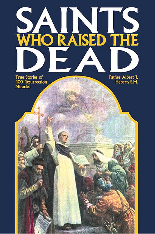 Saints who Raised the Dead: True Stories of 400 Resurrection Miracles