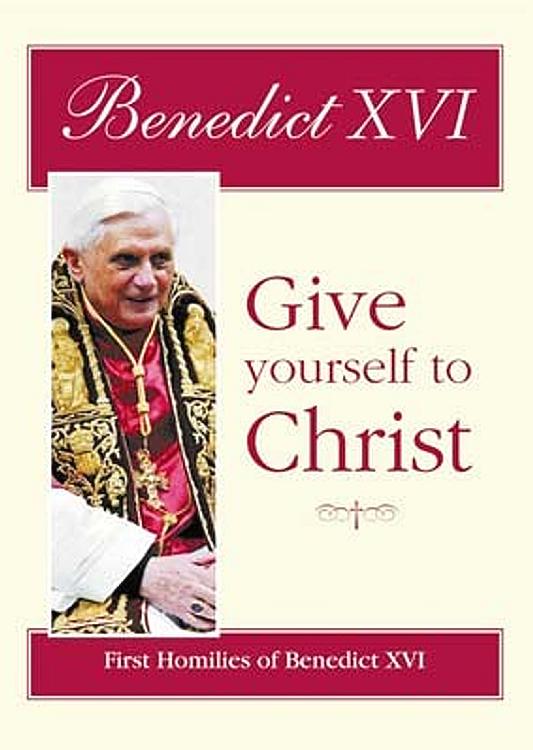 Give Yourself to Christ: First Homilies of Benedict XVI