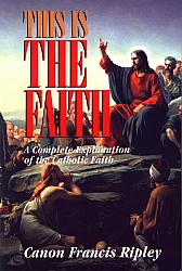 This is the Faith: A complete explanation of the Catholic Faith.