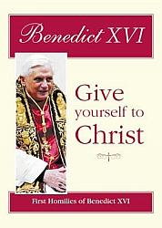 Give Yourself to Christ: First Homilies of Benedict XVI