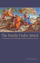 The Family Under Attack: A Philosophical and Theological Defense of Human Society